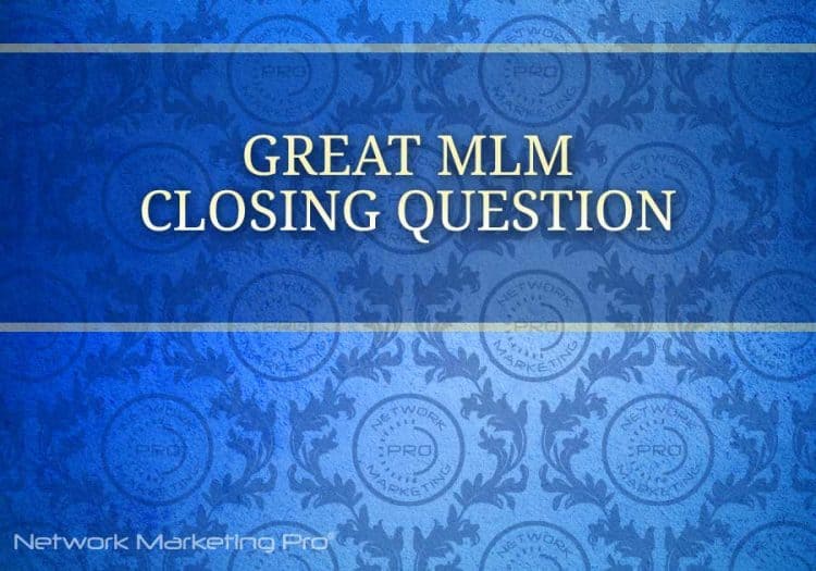 great mlm closing question